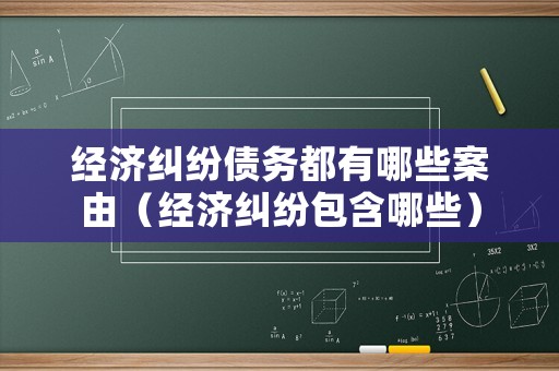 經(jīng)濟糾紛債務都有哪些案由（經(jīng)濟糾紛包含哪些）