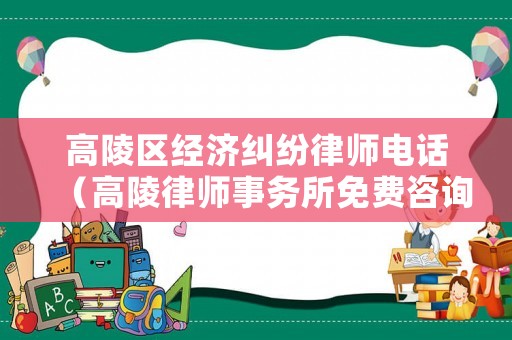 高陵區經濟糾紛律師電話（高陵律師事務所免費咨詢）