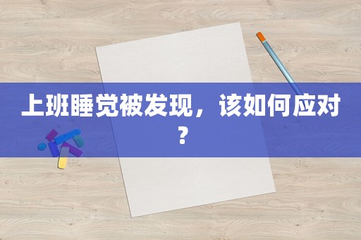 上班睡覺被發(fā)現(xiàn)，該如何應(yīng)對？