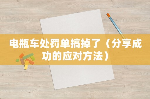 電瓶車處罰單搞掉了（分享成功的應對方法）