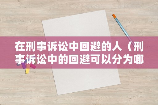 在刑事訴訟中回避的人（刑事訴訟中的回避可以分為哪幾種?）