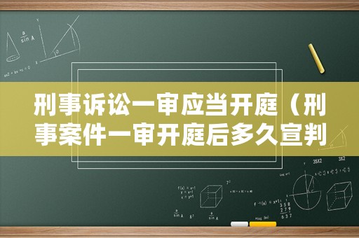 刑事訴訟一審應(yīng)當(dāng)開庭（刑事案件一審開庭后多久宣判）