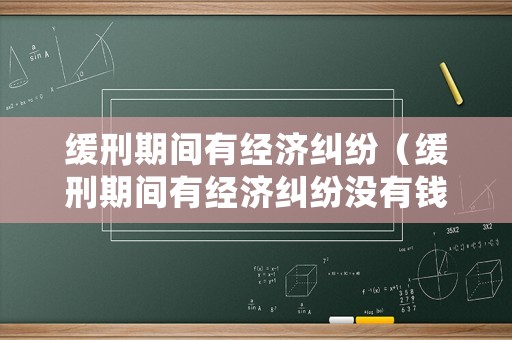 緩刑期間有經(jīng)濟(jì)糾紛（緩刑期間有經(jīng)濟(jì)糾紛沒(méi)有錢(qián)還什么情況下被拘留）