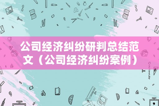 公司經濟糾紛研判總結范文（公司經濟糾紛案例）