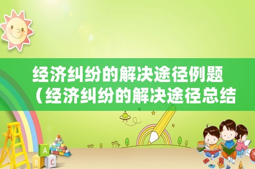 經濟糾紛的解決途徑例題（經濟糾紛的解決途徑總結）