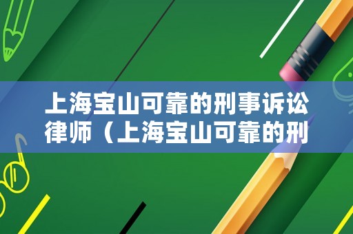上海寶山可靠的刑事訴訟律師（上海寶山可靠的刑事訴訟律師事務所）