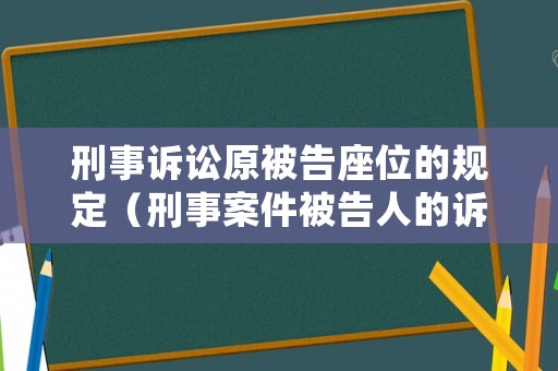 刑事訴訟原被告座位的規(guī)定（刑事案件被告人的訴訟權(quán)利有哪些）