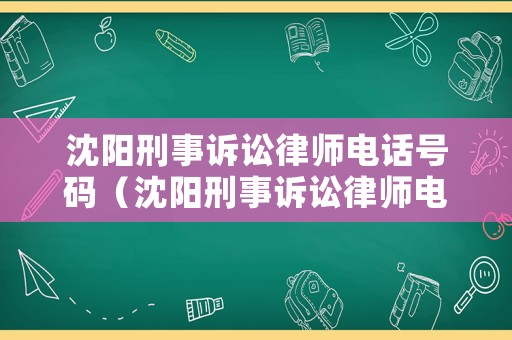 沈陽刑事訴訟律師電話號碼（沈陽刑事訴訟律師電話號碼是多少）