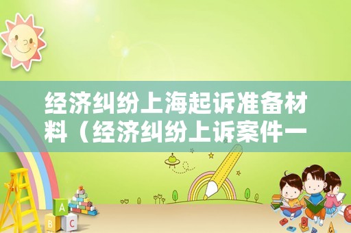 經濟糾紛上海起訴準備材料（經濟糾紛上訴案件一般要過多久開庭）