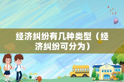 經濟糾紛有幾種類型（經濟糾紛可分為）