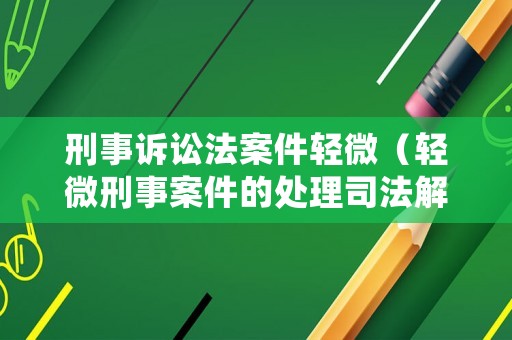 刑事訴訟法案件輕微（輕微刑事案件的處理司法解釋）