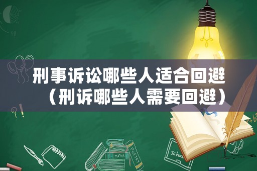 刑事訴訟哪些人適合回避（刑訴哪些人需要回避）