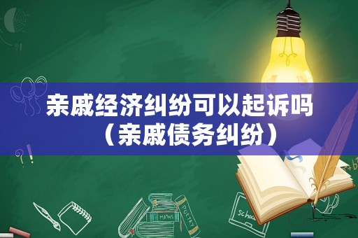 親戚經濟糾紛可以起訴嗎（親戚債務糾紛）