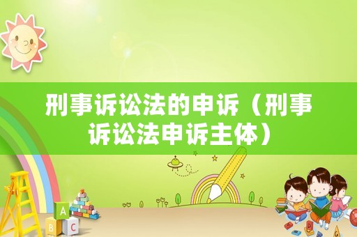 刑事訴訟法的申訴（刑事訴訟法申訴主體）
