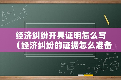 經濟糾紛開具證明怎么寫（經濟糾紛的證據怎么準備）