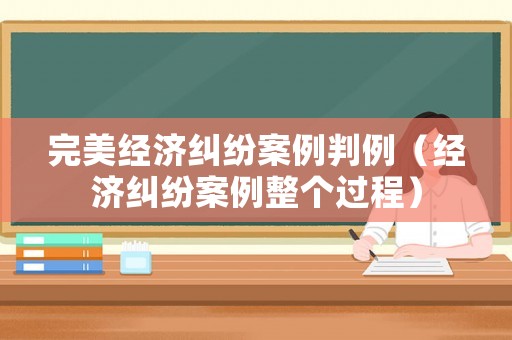完美經濟糾紛案例判例（經濟糾紛案例整個過程）