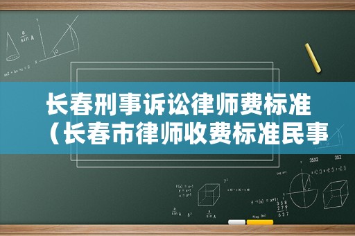 長春刑事訴訟律師費標準（長春市律師收費標準民事訴訟）