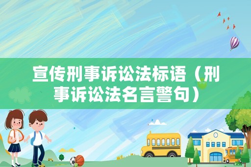 宣傳刑事訴訟法標語（刑事訴訟法名言警句）