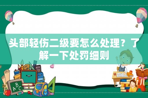頭部輕傷二級要怎么處理？了解一下處罰細則