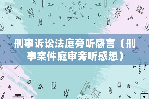 刑事訴訟法庭旁聽感言（刑事案件庭審旁聽感想）