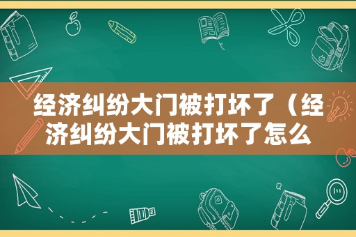 經(jīng)濟糾紛大門被打壞了（經(jīng)濟糾紛大門被打壞了怎么賠償）