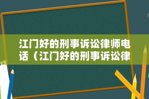 江門好的刑事訴訟律師電話（江門好的刑事訴訟律師電話是多少）