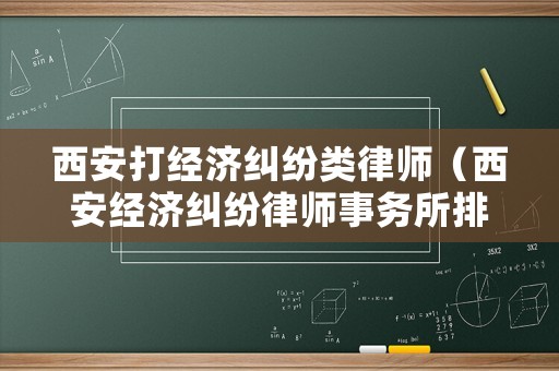 西安打經濟糾紛類律師（西安經濟糾紛律師事務所排名）
