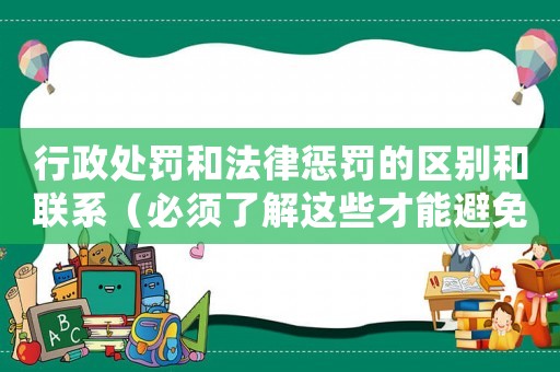 行政處罰和法律懲罰的區(qū)別和聯(lián)系（必須了解這些才能避免法律風險）
