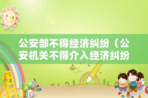 公安部不得經(jīng)濟(jì)糾紛（公安機(jī)關(guān)不得介入經(jīng)濟(jì)糾紛的文件）