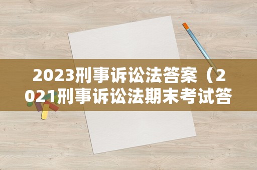 2023刑事訴訟法答案（2021刑事訴訟法期末考試答案）