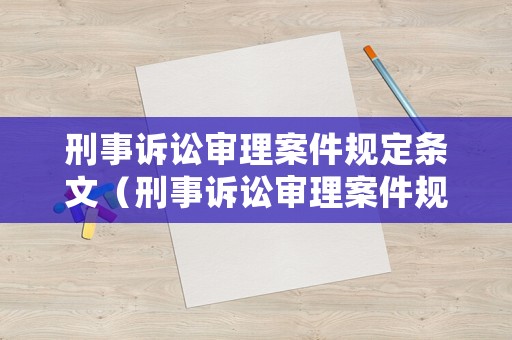 刑事訴訟審理案件規(guī)定條文（刑事訴訟審理案件規(guī)定條文最新）