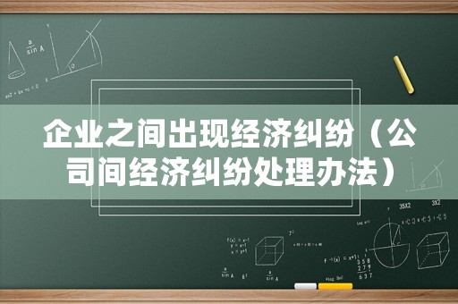 企業之間出現經濟糾紛（公司間經濟糾紛處理辦法）