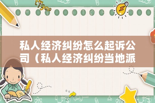 私人經(jīng)濟糾紛怎么起訴公司（私人經(jīng)濟糾紛當?shù)嘏沙鏊軉幔? title=