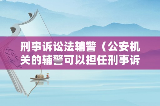 刑事訴訟法輔警（公安機關的輔警可以擔任刑事訴訟活動的見證人）