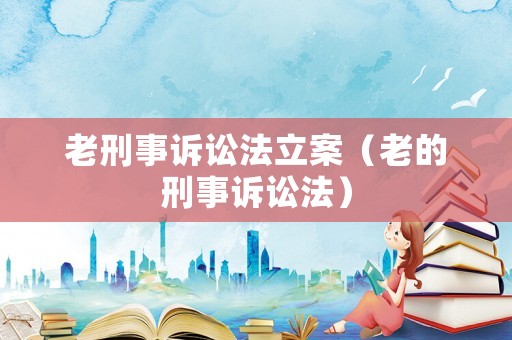 老刑事訴訟法立案（老的刑事訴訟法）