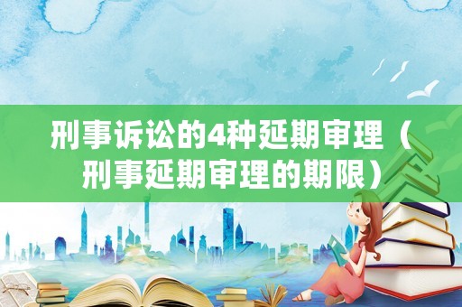 刑事訴訟的4種延期審理（刑事延期審理的期限）