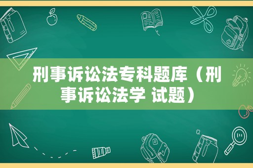 刑事訴訟法專科題庫（刑事訴訟法學(xué) 試題）
