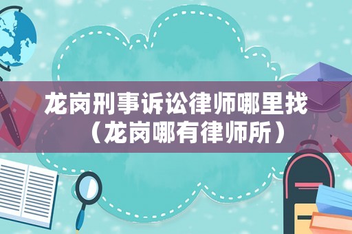 龍崗刑事訴訟律師哪里找（龍崗哪有律師所）