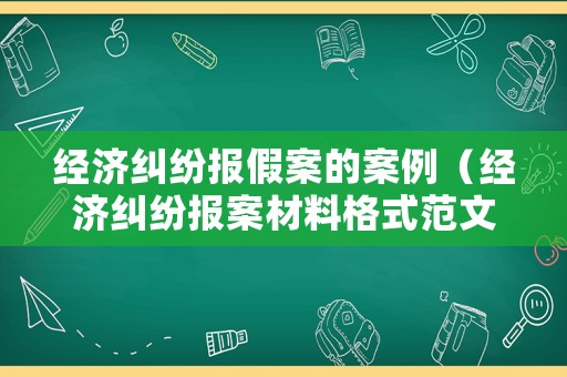 經(jīng)濟(jì)糾紛報(bào)假案的案例（經(jīng)濟(jì)糾紛報(bào)案材料格式范文）