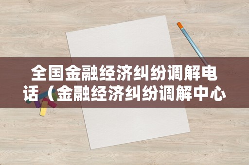全國金融經濟糾紛調解電話（金融經濟糾紛調解中心）