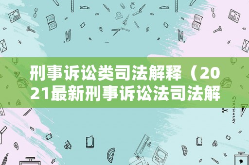 刑事訴訟類司法解釋（2021最新刑事訴訟法司法解釋）
