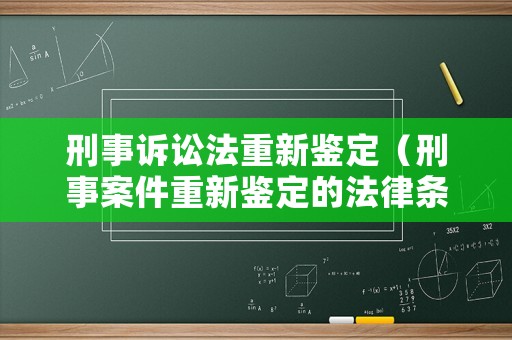 刑事訴訟法重新鑒定（刑事案件重新鑒定的法律條款）