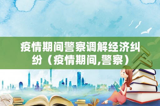 疫情期間警察調解經濟糾紛（疫情期間,警察）