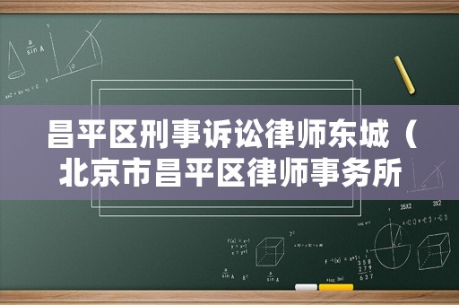 昌平區(qū)刑事訴訟律師東城（北京市昌平區(qū)律師事務(wù)所座機(jī)）