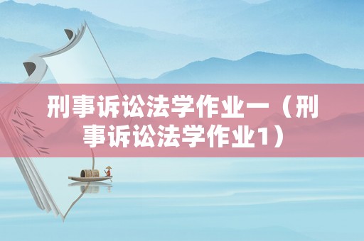 刑事訴訟法學作業一（刑事訴訟法學作業1）