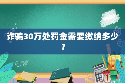 詐騙30萬處罰金需要繳納多少？