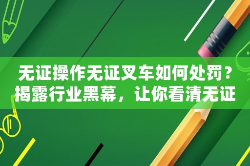 無證操作無證叉車如何處罰？揭露行業黑幕，讓你看清無證操作的危害