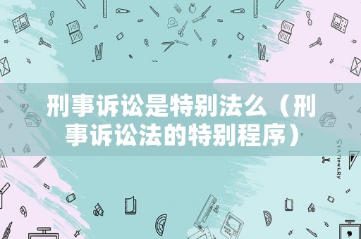 刑事訴訟是特別法么（刑事訴訟法的特別程序）