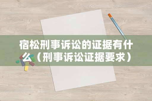 宿松刑事訴訟的證據有什么（刑事訴訟證據要求）
