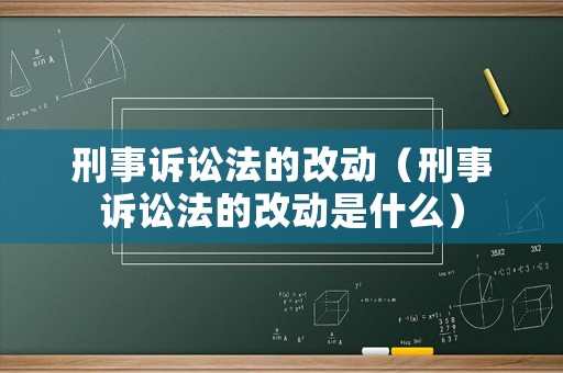 刑事訴訟法的改動（刑事訴訟法的改動是什么）